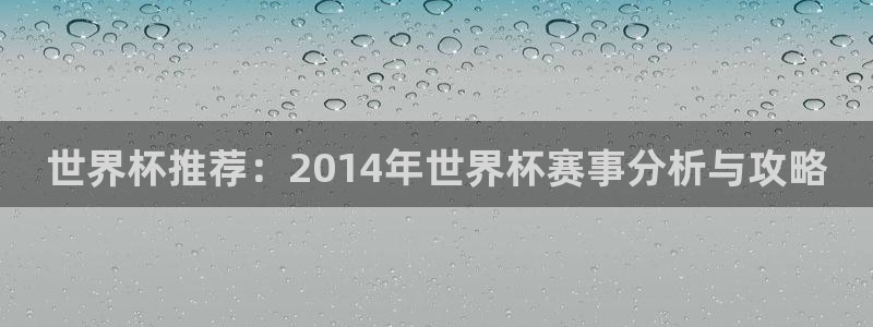 2026世界杯赛制:世界杯推荐:2014年世界杯赛事分析与攻略