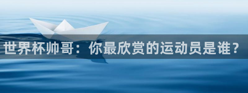 2026年世界杯直播平台：世界杯帅哥：你最欣赏的运动员是谁？