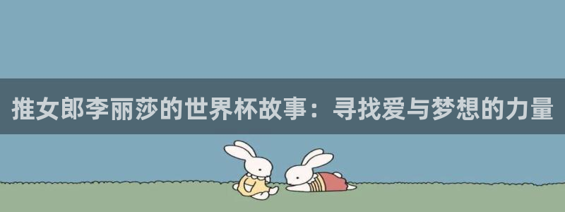 世预赛赛程表：推女郎李丽莎的世界杯故事：寻找爱与梦想的力量