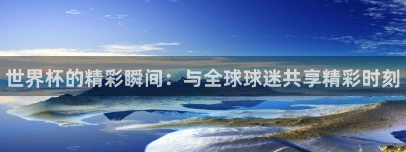 2026世界杯日期：世界杯的精彩瞬间：与全球球迷共享精彩时刻