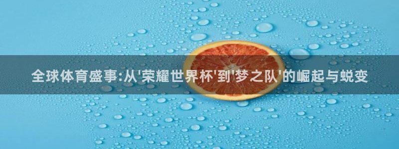 世界杯预选赛欧洲赛区赛程：全球体育盛事:从\'荣耀世界杯\'到\'梦之队\'的崛起与蜕变