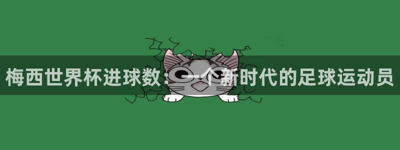 世界杯决赛直播：梅西世界杯进球数：一个新时代的足球运动员