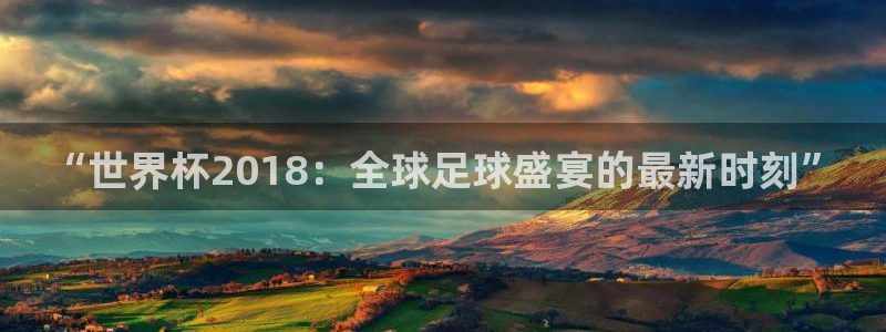 2026世界杯32强对阵图表：“世界杯2018：全球足球盛宴的最新时刻”